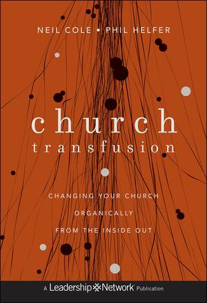 Church Transfusion: Changing Your Church Organically - From the Inside Out by Neil Cole, Phil Helfer
