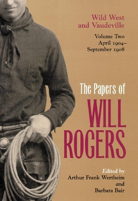 The Papers of Will Rogers: Wild West and Vaudeville, April 1904-September 1908 by Will Rogers