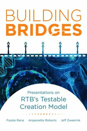 Building Bridges: Presentations on RTB's Testable Creation Model by Fazale Rana, Anjeanette Roberts, Jeff Zweerink