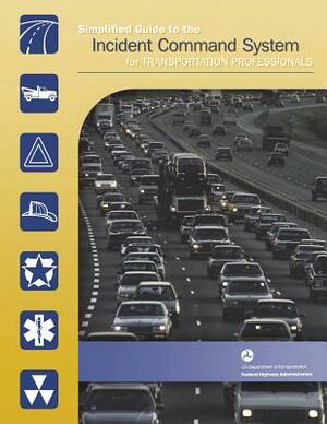 Simplified Guide to the Incident Command System for Transportation Professionals by Federal Highway Administration, U. S. Department of Transportation