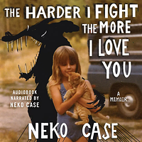 The Harder I Fight the More I Love You: A Memoir by Neko Case