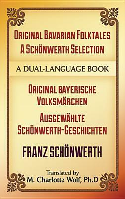 Original Bavarian Folktales: A Schönwerth Selection: Original bayerische Volksmärchen – Ausgewählte Schönwerth-Geschichten by M. Charlotte Wolf, Franz Xaver von Schönwerth