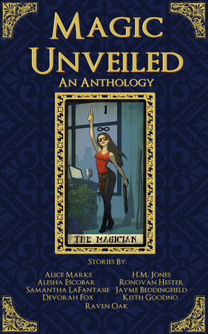 Magic Unveiled: An Anthology by Jayme Beddingfield, Raven Oak, Ronovan Hester, Devorah Fox, Keith Goodno, H.M. Jones, Alice Marks, Alesha Escobar, Samantha LaFantasie