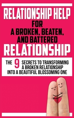 Relationship Help for a Broken, Beaten, and Battered Relationship: The 9 Secrets to Transforming a Broken Relationship into a Beautiful Blossoming One by John Marks