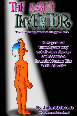 The Naked Inventor: The inventing business stripped bare by John Richards