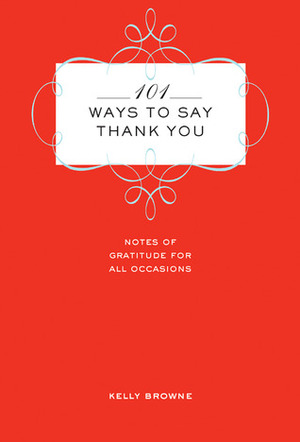 101 Ways to Say Thank You: Notes of Gratitude for All Occasions by Dorothea Johnson, Kelly Browne