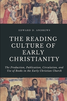 The Reading Culture of Early Christianity: The Production, Publication, Circulation, and Use of Books in the Early Christian Church by Edward D. Andrews