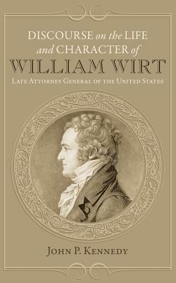 Discourse on the Life and Character of William Wirt by John P. Kennedy