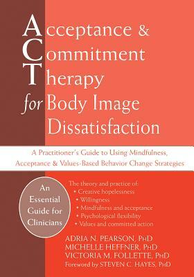 Acceptance and Commitment Therapy for Body Image Dissatisfaction: A Practitioner's Guide to Using Mindfulness, Acceptance, and Values-Based Behavior C by Michelle Heffner Macera, Adria Pearson, Victoria Follette