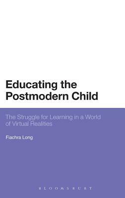 Educating the Postmodern Child: The Struggle for Learning in a World of Virtual Realities by Fiachra Long