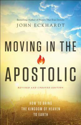 Moving in the Apostolic: How to Bring the Kingdom of Heaven to Earth by C Wagner, John Eckhardt