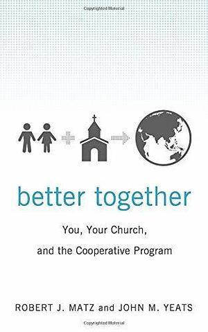 Better Together: You, Your Church, and the Cooperative Program by John M. Yeats, Robert J. Matz, Robert J. Matz