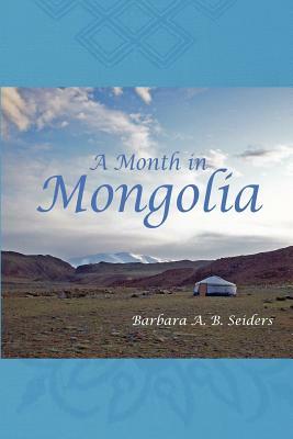 A Month in Mongolia by Barbara A. B. Seiders