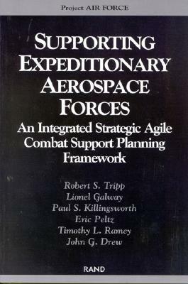 Supporting the Expeditionary Aerospace Force: An Integrated Strategic Agile Combat Support Planning Framework by Lionel Galway, Paul B. Killingsworth, Robert S. Tripp