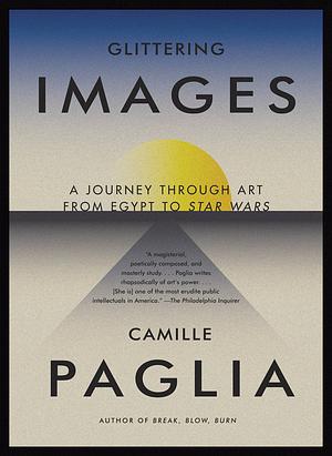 Glittering Images: A Journey Through Art from Egypt to Star Wars by Camille Paglia