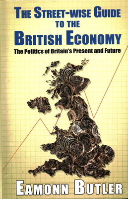 Streetwise Guide to the British Economy: The Politics Of Britain's Present And Future by Eamonn Butler