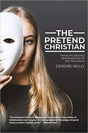 The Pretend Christian: Traveling Beyond Denomination to the True Jesus by Deirdre Reilly