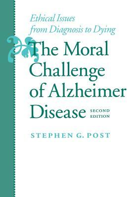 The Moral Challenge of Alzheimer Disease: Ethical Issues from Diagnosis to Dying by Stephen G. Post