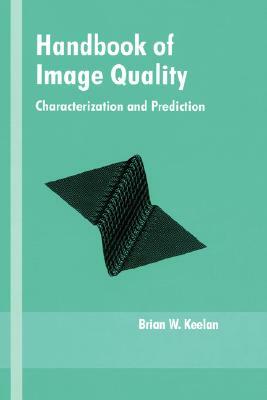 Handbook of Image Quality: Characterization and Prediction by Keelan Keelan, Brian W. Keelan, Brian Keelan