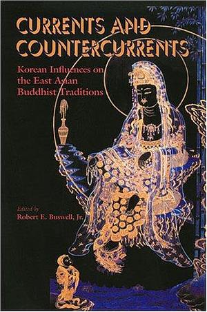 Currents and Countercurrents: Korean Influences on the East Asian Buddhist Traditions by Robert E. Buswell