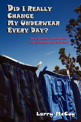 Did I Really Change My Underwear Every Day? by Larry McCoy