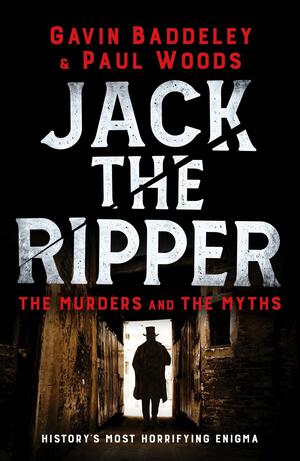 Jack the Ripper: The Murders and the Myths by Gavin Baddeley, Paul Woods