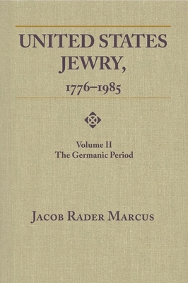 United States Jewry, 1776-1985: Volume 2, the Germanic Period by Jacob Rader Marcus