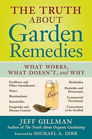 The Truth About Garden Remedies: What Works, What Doesn't  Why by Jeff Gillman