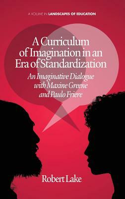 A Curriculum of Imagination in an Era of Standardization: An Imaginative Dialogue with Maxine Greene and Paulo Freire by Robert Lake