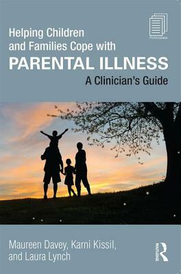 Helping Children and Families Cope with Parental Illness: A Clinician's Guide by Maureen Davey, Laura Lynch, Karni Kissil