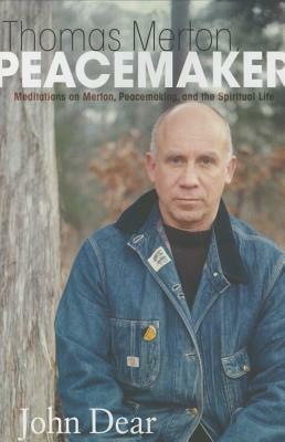 Thomas Merton, Peacemaker: Meditations on Merton, Peacemaking, and the Spiritual Life by John Dear