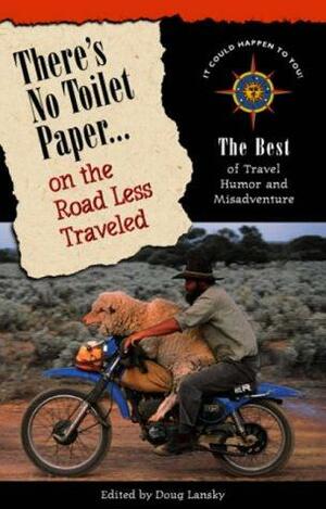 There's No Toilet Paper on the Road Less Traveled: The Best Travel Humor and Misadventure by Doug Lansky