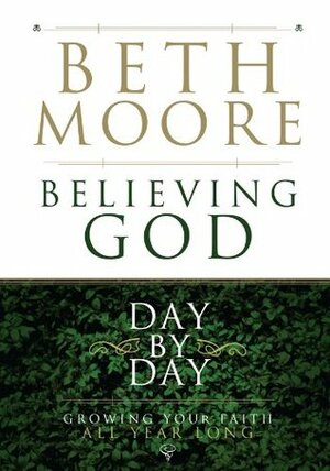 Believing God Day by Day: Growing Your Faith All Year Long by Beth Moore