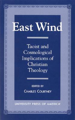 East Wind: Taoist and Cosmological Implications of Christian Theology by Charles Courtney