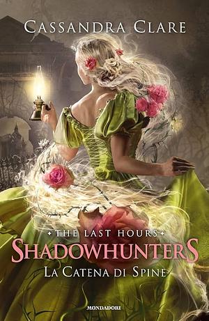 La catena di spine. Shadowhunters. The last hours, Volume 3 by Cassandra Clare