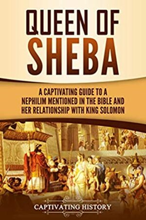 Queen of Sheba: A Captivating Guide to a Mysterious Queen Mentioned in the Bible and Her Relationship with King Solomon by Captivating History