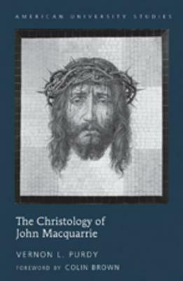 The Christology of John MacQuarrie: Edited by Naomi Purdy - Foreword by Colin Brown by Vernon L. Purdy, Colin Brown