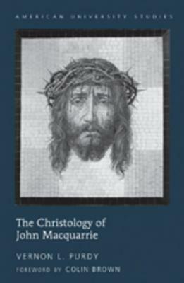 The Christology of John MacQuarrie: Edited by Naomi Purdy - Foreword by Colin Brown by Colin Brown, Vernon L. Purdy