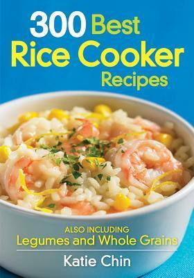 300 Best Rice Cooker Recipes: Also Including Legumes and Whole Grains by Katie Chin