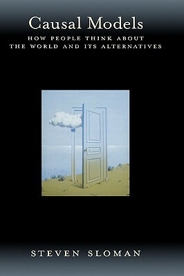 Causal Models: How People Think about the World and Its Alternatives by Steven Sloman