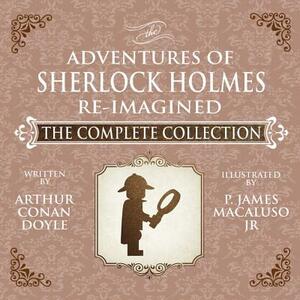 The Adventures of Sherlock Holmes - Re-Imagined - The Complete Collection by James Macaluso