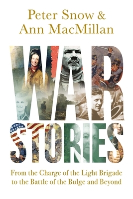 War Stories: From the Charge of the Light Brigade to the Battle of the Bulge and Beyond by Ann MacMillan, Peter Snow