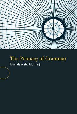 The Primacy of Grammar by Nirmalangshu Mukherji