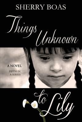 Things Unknown to Lily: The Fifth in a Series by Sherry Boas