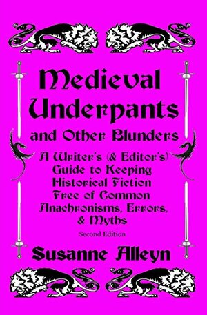Medieval Underpants and Other Blunders: A Writer's (& Editor's) Guide to Keeping Historical Fiction Free of Common Anachronisms, Errors, & Myths by Susanne Alleyn