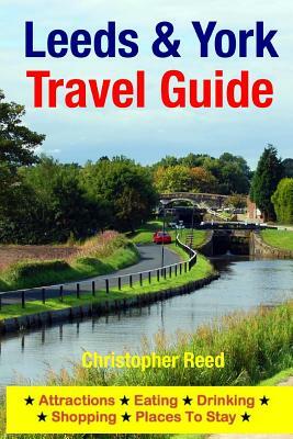 Leeds & York Travel Guide: Attractions, Eating, Drinking, Shopping & Places To Stay by Christopher Reed