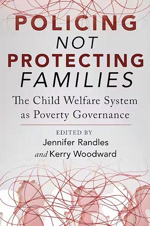 Policing Not Protecting Families: The Child Welfare System as Poverty Governance  by Kerry Woodward