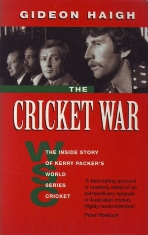 The Cricket War: The Inside Story Of Kerry Packer's World Series Cricket by Gideon Haigh