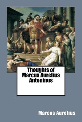 Thoughts of Marcus Aurelius Antoninus by Marcus Aurelius