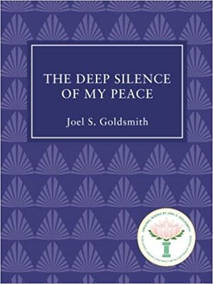 The Deep Silence of My Peace by Joel S. Goldsmith